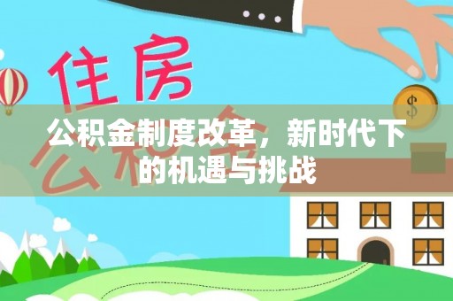 安仁公积金制度改革，新时代下的机遇与挑战