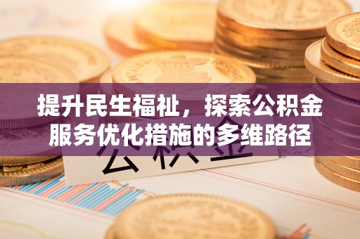 安仁提升民生福祉，探索公积金服务优化措施的多维路径