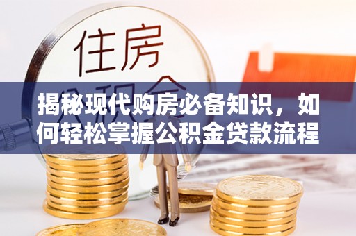 安仁揭秘现代购房必备知识，如何轻松掌握公积金贷款流程