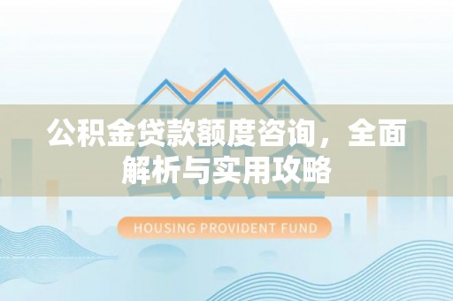 安仁公积金贷款额度咨询，全面解析与实用攻略