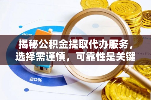 安仁揭秘公积金提取代办服务，选择需谨慎，可靠性是关键