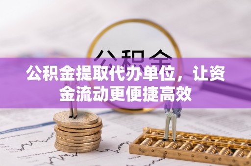 安仁公积金提取代办单位，让资金流动更便捷高效