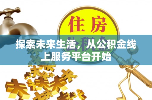 安仁探索未来生活，从公积金线上服务平台开始