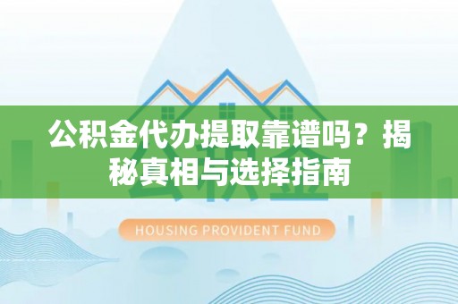 安仁公积金代办提取靠谱吗？揭秘真相与选择指南