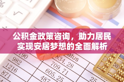 安仁公积金政策咨询，助力居民实现安居梦想的全面解析