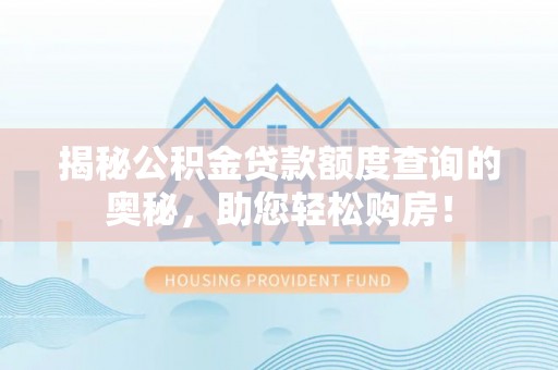 安仁揭秘公积金贷款额度查询的奥秘，助您轻松购房！