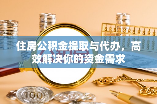 安仁住房公积金提取与代办，高效解决你的资金需求