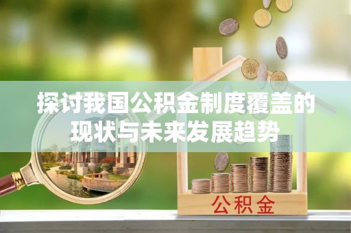 安仁探讨我国公积金制度覆盖的现状与未来发展趋势