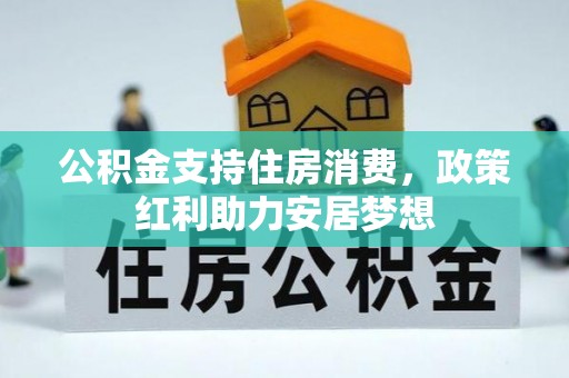 安仁公积金支持住房消费，政策红利助力安居梦想