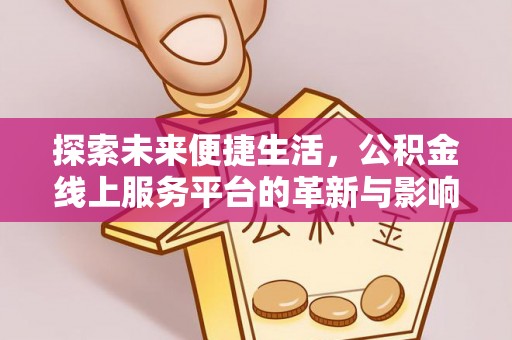 安仁探索未来便捷生活，公积金线上服务平台的革新与影响