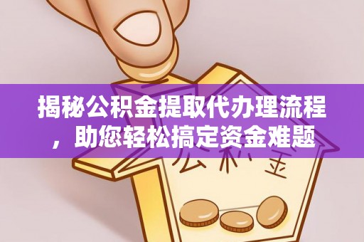 安仁揭秘公积金提取代办理流程，助您轻松搞定资金难题