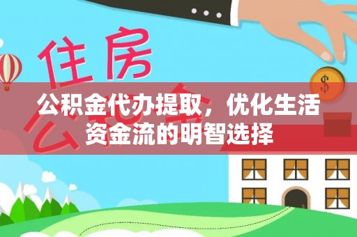 安仁公积金代办提取，优化生活资金流的明智选择