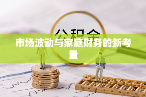 安仁市场波动与家庭财务的新考量