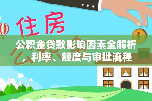 安仁公积金贷款影响因素全解析，利率、额度与审批流程