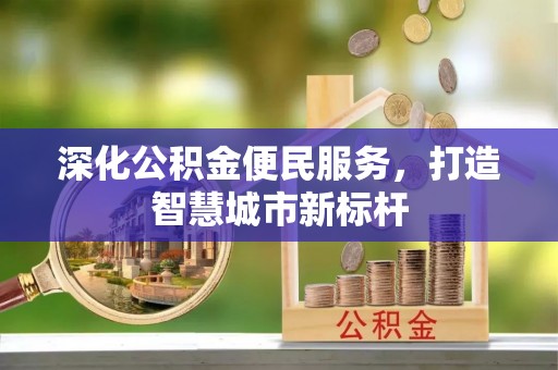 安仁深化公积金便民服务，打造智慧城市新标杆