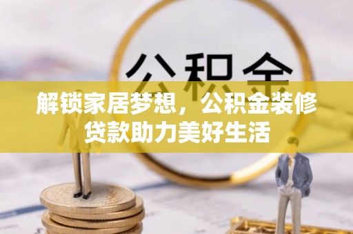安仁解锁家居梦想，公积金装修贷款助力美好生活