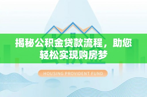 安仁揭秘公积金贷款流程，助您轻松实现购房梦