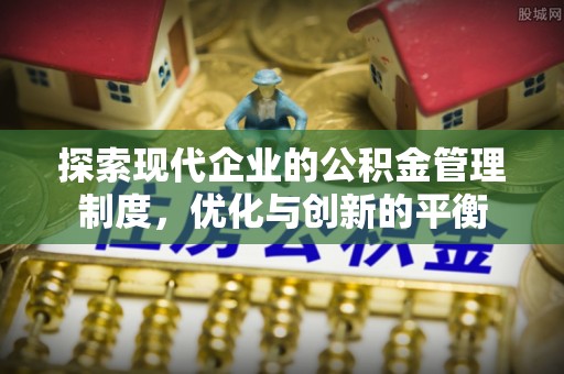 安仁探索现代企业的公积金管理制度，优化与创新的平衡