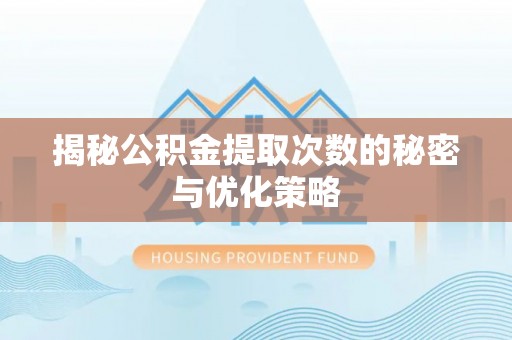 安仁揭秘公积金提取次数的秘密与优化策略