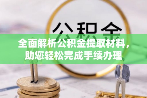 安仁全面解析公积金提取材料，助您轻松完成手续办理