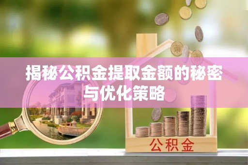 安仁揭秘公积金提取金额的秘密与优化策略
