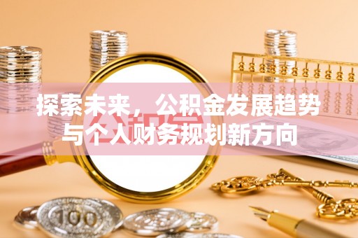 安仁探索未来，公积金发展趋势与个人财务规划新方向