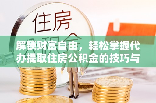 安仁解锁财富自由，轻松掌握代办提取住房公积金的技巧与攻略