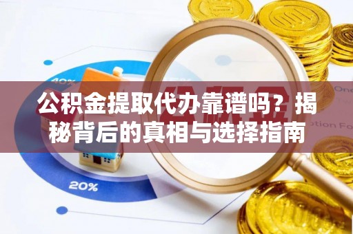 安仁公积金提取代办靠谱吗？揭秘背后的真相与选择指南