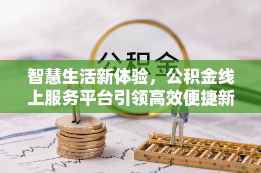 安仁智慧生活新体验，公积金线上服务平台引领高效便捷新潮流