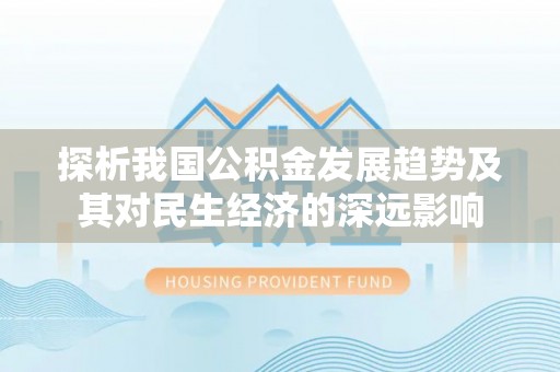 安仁探析我国公积金发展趋势及其对民生经济的深远影响
