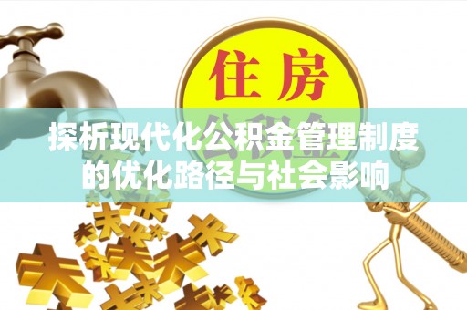 安仁探析现代化公积金管理制度的优化路径与社会影响