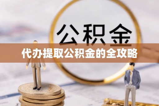 安仁代办提取公积金的全攻略