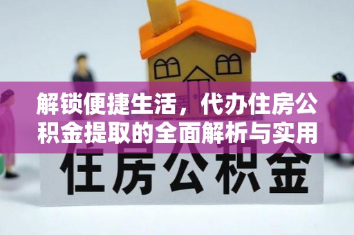安仁解锁便捷生活，代办住房公积金提取的全面解析与实用指南