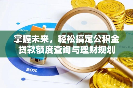 安仁掌握未来，轻松搞定公积金贷款额度查询与理财规划