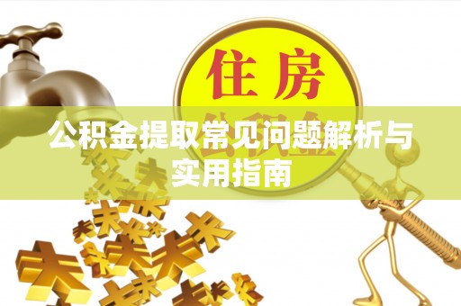 安仁公积金提取常见问题解析与实用指南