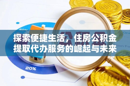 安仁探索便捷生活，住房公积金提取代办服务的崛起与未来趋势