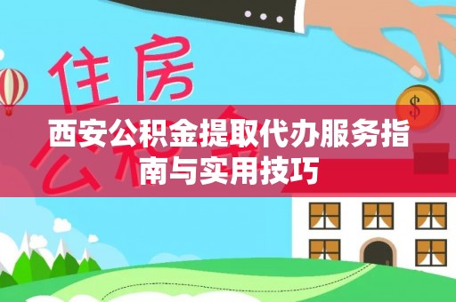安仁西安公积金提取代办服务指南与实用技巧