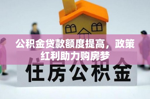 安仁公积金贷款额度提高，政策红利助力购房梦