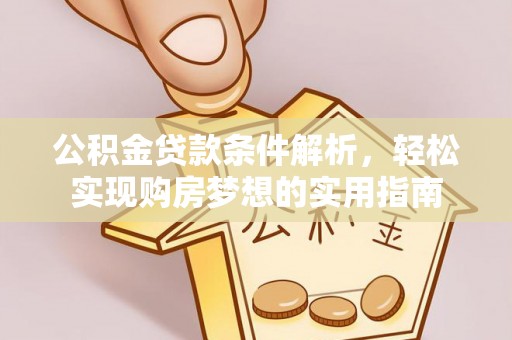 安仁公积金贷款条件解析，轻松实现购房梦想的实用指南