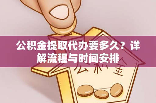 安仁公积金提取代办要多久？详解流程与时间安排