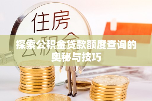 安仁探索公积金贷款额度查询的奥秘与技巧