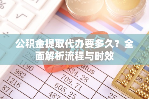 安仁公积金提取代办要多久？全面解析流程与时效