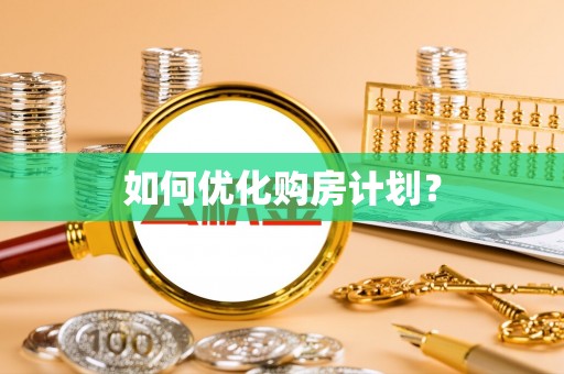 安仁如何优化购房计划？