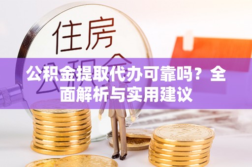 安仁公积金提取代办可靠吗？全面解析与实用建议