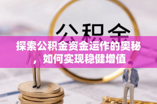 安仁探索公积金资金运作的奥秘，如何实现稳健增值