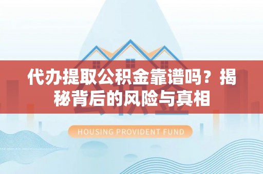 安仁代办提取公积金靠谱吗？揭秘背后的风险与真相