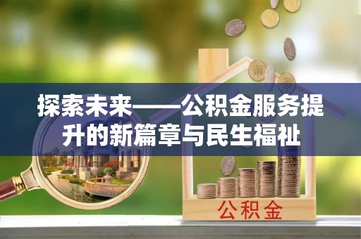 安仁探索未来——公积金服务提升的新篇章与民生福祉