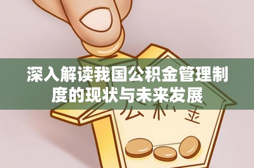 安仁深入解读我国公积金管理制度的现状与未来发展