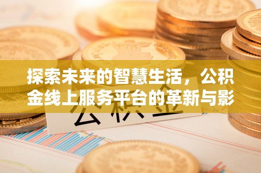 安仁探索未来的智慧生活，公积金线上服务平台的革新与影响