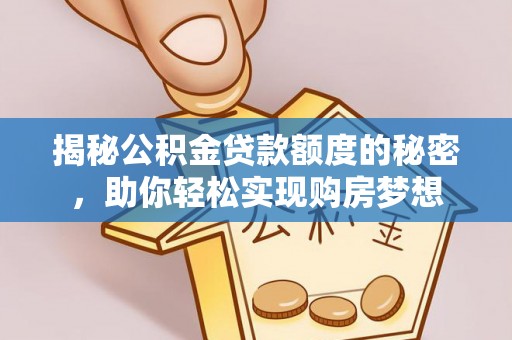 安仁揭秘公积金贷款额度的秘密，助你轻松实现购房梦想